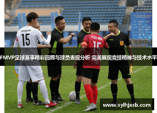 FMVP足球赛事精彩回顾与球员表现分析 完美展现竞技精神与技术水平
