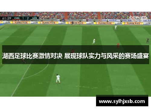 湖西足球比赛激情对决 展现球队实力与风采的赛场盛宴