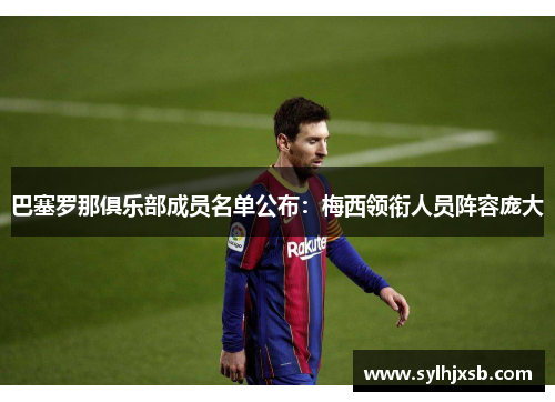 巴塞罗那俱乐部成员名单公布：梅西领衔人员阵容庞大