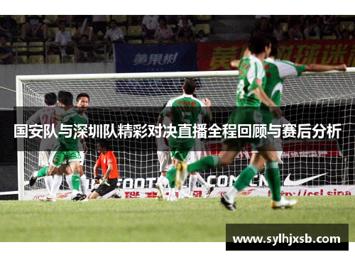 国安队与深圳队精彩对决直播全程回顾与赛后分析