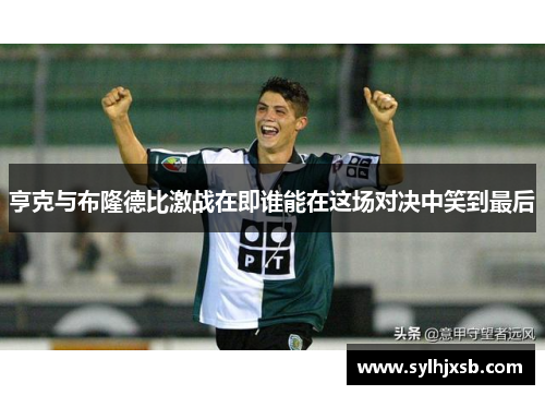 亨克与布隆德比激战在即谁能在这场对决中笑到最后