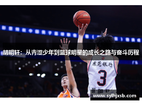 胡明轩：从青涩少年到篮球明星的成长之路与奋斗历程