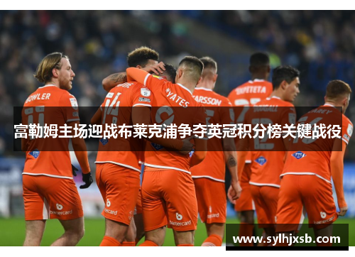 富勒姆主场迎战布莱克浦争夺英冠积分榜关键战役